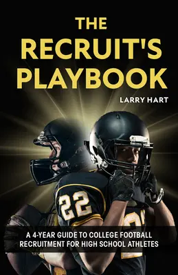 The Recruit's Playbook: Un ghid de 4 ani pentru recrutarea de fotbal universitar pentru sportivii de liceu - The Recruit's Playbook: A 4-Year Guide to College Football Recruitment for High School Athletes