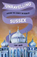Unravelling Sussex: Ocolul ținutului în ghicitori - Unravelling Sussex: Around the County in Riddles