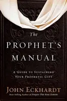 Manualul profetului: Un ghid pentru a-ți susține darul profetic - The Prophet's Manual: A Guide to Sustaining Your Prophetic Gift