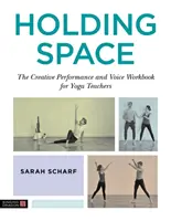 Holding Space: Cartea de lucru pentru performanță creativă și voce pentru profesorii de yoga - Holding Space: The Creative Performance and Voice Workbook for Yoga Teachers