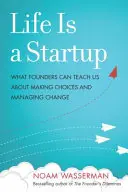 Life Is a Startup: What Founders Can Teach Us about Making Choices and Managing Change (Ce ne pot învăța fondatorii despre alegeri și gestionarea schimbării) - Life Is a Startup: What Founders Can Teach Us about Making Choices and Managing Change
