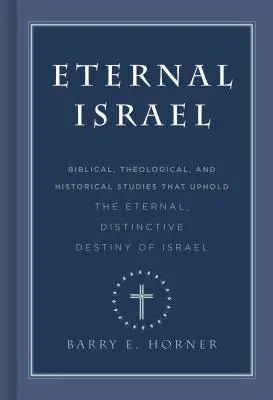 Eternul Israel: Studii biblice, teologice și istorice care susțin destinul etern și distinct al Israelului (Biblical, Theological, and Historical Studies That Uphold the Eternal, Distinctive Destiny of Israel) - Eternal Israel: Biblical, Theological, and Historical Studies That Uphold the Eternal, Distinctive Destiny of Israel