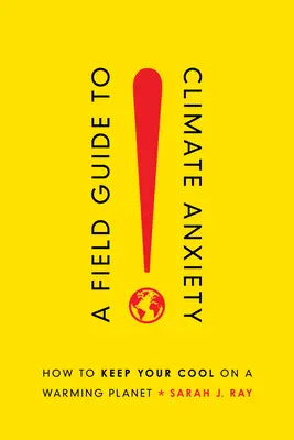 A Field Guide to Climate Anxiety: How to Keep Your Cool on a Warming Planet