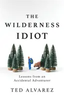 The Wilderness Idiot: Lecții de la un aventurier accidental - The Wilderness Idiot: Lessons from an Accidental Adventurer