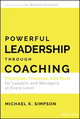 Leadership puternic prin coaching: Principii, practici și instrumente pentru lideri și manageri la orice nivel - Powerful Leadership Through Coaching: Principles, Practices, and Tools for Leaders and Managers at Every Level