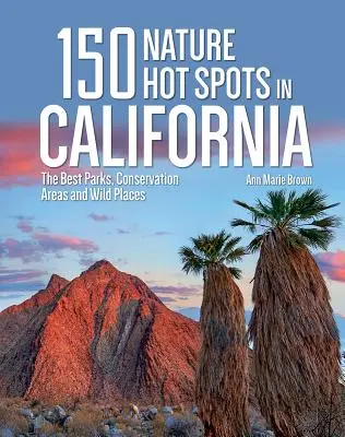 150 de locuri fierbinți pentru natură în California: Cele mai bune parcuri, zone de conservare și locuri sălbatice - 150 Nature Hot Spots in California: The Best Parks, Conservation Areas and Wild Places
