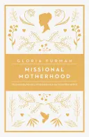Maternitate misionară: Slujirea de zi cu zi a maternității în marele plan al lui Dumnezeu - Missional Motherhood: The Everyday Ministry of Motherhood in the Grand Plan of God