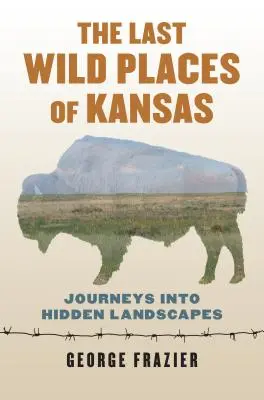 Ultimele locuri sălbatice din Kansas: Călătorii în peisaje ascunse - The Last Wild Places of Kansas: Journeys Into Hidden Landscapes