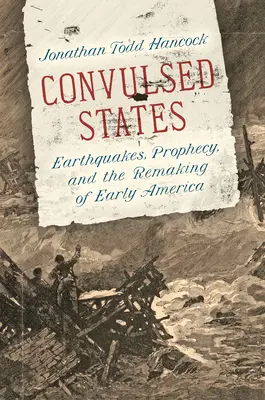 Statele convulsionate: Cutremure, profeție și remodelarea Americii timpurii - Convulsed States: Earthquakes, Prophecy, and the Remaking of Early America