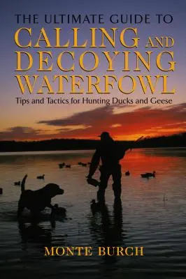 Ghidul final pentru chemarea și momirea păsărilor de apă: Sfaturi și tactici pentru vânătoarea de rațe și gâște - Ultimate Guide to Calling and Decoying Waterfowl: Tips And Tactics For Hunting Ducks And Geese