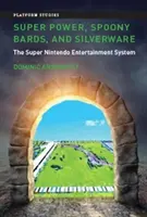 Super Power, Spoony Bards, and Silverware: Sistemul de divertisment Super Nintendo - Super Power, Spoony Bards, and Silverware: The Super Nintendo Entertainment System