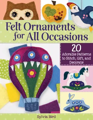 Felt Ornaments for All Occasions: 20 de modele adorabile de cusut, dăruit și decorat - Felt Ornaments for All Occasions: 20 Adorable Patterns to Stitch, Gift, and Decorate
