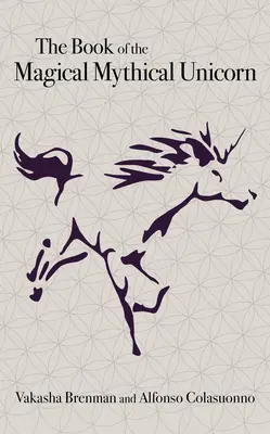 Cartea Unicornului Mitic și Magic (The Book of the Magical Mythical Unicorn): O antologie unică de cunoștințe esoterice, mituri și legende - The Book of the Magical Mythical Unicorn: A Unique Anthology of Esoteric Knowledge, Myths and Legends