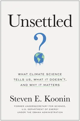 Unsettled: Ce ne spune știința climatică, ce nu ne spune și de ce contează - Unsettled: What Climate Science Tells Us, What It Doesn't, and Why It Matters