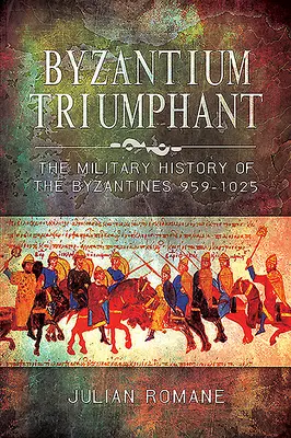Bizanțul triumfător: Istoria militară a bizantinilor, 959-1025 - Byzantium Triumphant: The Military History of the Byzantines, 959-1025