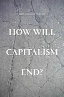 Cum se va sfârși capitalismul? - Essays on a Failing System - How Will Capitalism End? - Essays on a Failing System