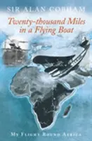 Douăzeci și mii de mile într-o barcă zburătoare - zborul meu în jurul Africii - Twenty-Thousand Miles in a Flying Boat - My Flight Round Africa