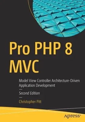 Pro PHP 8 MVC: Model View Controller Dezvoltare de aplicații bazate pe arhitectură - Pro PHP 8 MVC: Model View Controller Architecture-Driven Application Development