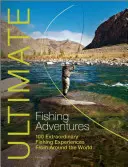 Ultimele aventuri de pescuit: 100 de experiențe extraordinare de pescuit din întreaga lume - Ultimate Fishing Adventures: 100 Extraordinary Fishing Experiences from Around the World