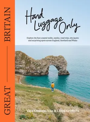 Doar bagajul de mână: Marea Britanie: Explorați cele mai bune plimbări pe coastă, castele, excursii, excursii urbane și locuri surprinzătoare din Anglia, Scoția și W - Hand Luggage Only: Great Britain: Explore the Best Coastal Walks, Castles, Road Trips, City Jaunts and Surprising Spots Across England, Scotland and W