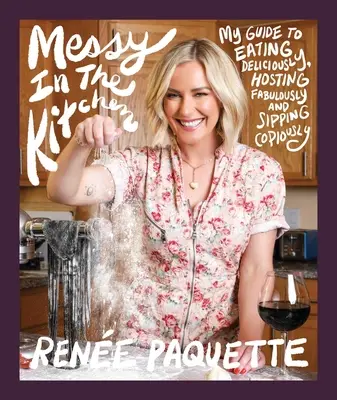 Messy în bucătărie: Ghidul meu pentru a mânca delicios, a găzdui fabulos și a sorbi copios - Messy in the Kitchen: My Guide to Eating Deliciously, Hosting Fabulously and Sipping Copiously