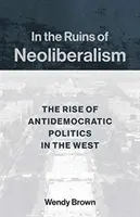 În ruinele neoliberalismului: Ascensiunea politicii antidemocratice în Occident - In the Ruins of Neoliberalism: The Rise of Antidemocratic Politics in the West