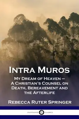 Intra Muros: Visul meu din Rai - Sfatul unui creștin cu privire la moarte, doliu și viața de apoi - Intra Muros: My Dream of Heaven - A Christian's Counsel on Death, Bereavement and the Afterlife