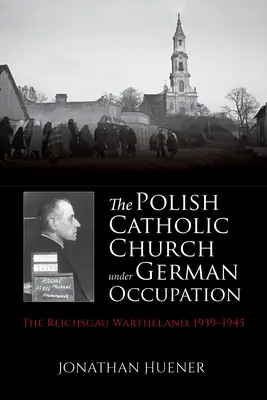 Biserica catolică poloneză sub ocupație germană: Reichsgau Wartheland, 1939-1945 - The Polish Catholic Church Under German Occupation: The Reichsgau Wartheland, 1939-1945