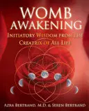 Trezirea pântecelui: Înțelepciune inițiatică de la Creatoarea întregii vieți (Initiatory Wisdom from the Creatrix of All Life) - Womb Awakening: Initiatory Wisdom from the Creatrix of All Life