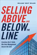 Vânzarea peste și sub linie: Convinge C-Suite. Cucerește conducerea. Asigurați vânzarea. - Selling Above and Below the Line: Convince the C-Suite. Win Over Management. Secure the Sale.