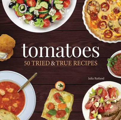 Tomate: 50 de rețete încercate și adevărate - Tomatoes: 50 Tried & True Recipes
