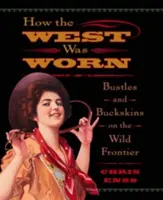 Cum a fost purtat Vestul: Bustles And Buckskins On The Wild Frontier, Prima ediție - How the West Was Worn: Bustles And Buckskins On The Wild Frontier, First Edition