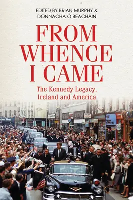 From Whence I Came: Moștenirea Kennedy în Irlanda și America - From Whence I Came: The Kennedy Legacy in Ireland and America