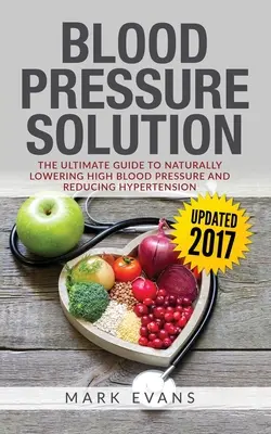 Tensiunea arterială: Blood Pressure Solution: The Ultimate Guide to Naturally Lowering High Blood Pressure and Reducing Hypertension (Blood - Blood Pressure: Blood Pressure Solution: The Ultimate Guide to Naturally Lowering High Blood Pressure and Reducing Hypertension (Blood