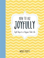 How to Age Joyfully: Opt pași către o viață mai fericită și mai plină - How to Age Joyfully: Eight Steps to a Happier, Fuller Life
