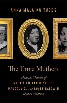 Cele trei mame: Cum au modelat o națiune mamele lui Martin Luther King Jr., Malcolm X și James Baldwin - The Three Mothers: How the Mothers of Martin Luther King, Jr., Malcolm X, and James Baldwin Shaped a Nation