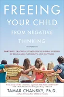 Eliberându-ți copilul de gândirea negativă: Powerful, Practical Strategies to Build a Lifetime of Resilience, Flexibility, and Happiness (Strategii puternice și practice pentru a construi o viață întreagă de rezistență, flexibilitate și fericire) - Freeing Your Child from Negative Thinking: Powerful, Practical Strategies to Build a Lifetime of Resilience, Flexibility, and Happiness