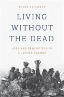 Living Without the Dead: Loss and Redemption in a Jungle Cosmos (Trăind fără morți: pierdere și răscumpărare într-un cosmos al junglei) - Living Without the Dead: Loss and Redemption in a Jungle Cosmos