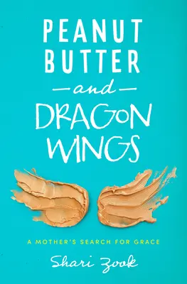 Unt de arahide și aripi de dragon: A Mother's Search for Grace - Peanut Butter and Dragon Wings: A Mother's Search for Grace