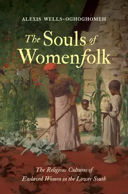 Sufletele femeilor: Culturile religioase ale femeilor înrobite în sudul de jos (The Religious Cultures of Enslaved Women in the Lower South) - The Souls of Womenfolk: The Religious Cultures of Enslaved Women in the Lower South