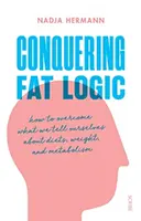 Conquering Fat Logic - cum să depășim ceea ce ne spunem despre diete, greutate și metabolism - Conquering Fat Logic - how to overcome what we tell ourselves about diets, weight, and metabolism