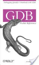 Gdb Pocket Reference: Debugging rapid și fără durere cu Gdb - Gdb Pocket Reference: Debugging Quickly & Painlessly with Gdb