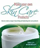 Fă-ți propriile produse de îngrijire a pielii - Cum să creezi o gamă de produse hrănitoare și hidratante pentru îngrijirea pielii - Make Your Own Skin Care Products - How to Create a Range of Nourishing and Hydrating Skin Care Products