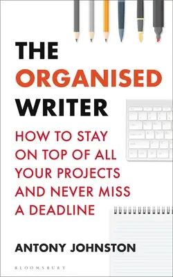 The Organised Writer: Cum să rămâi în fruntea tuturor proiectelor tale și să nu ratezi niciodată un termen limită - The Organised Writer: How to Stay on Top of All Your Projects and Never Miss a Deadline