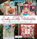 Lovely Little Patchwork: 18 proiecte de cusut de-a lungul anotimpurilor - Lovely Little Patchwork: 18 Projects to Sew Through the Seasons