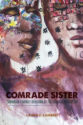 Tovarășa soră: Revizuiri feministe caraibiene ale Revoluției din Grenada - Comrade Sister: Caribbean Feminist Revisions of the Grenada Revolution