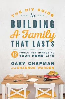Ghidul DIY pentru construirea unei familii care să dureze: 12 instrumente pentru îmbunătățirea vieții de familie - The DIY Guide to Building a Family That Lasts: 12 Tools for Improving Your Home Life