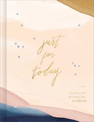 Doar pentru astăzi: Un jurnal ghidat pentru vindecare, speranță și îngrijire zilnică - Just for Today: A Guided Journal for Healing, Hope, and Daily Care