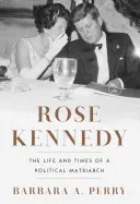 Rose Kennedy: Viața și vremurile unei matriarhii politice - Rose Kennedy: The Life and Times of a Political Matriarch