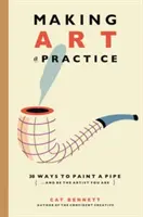 A face din artă o practică: Cum să fii artistul care ești - Making Art a Practice: How to Be the Artist You Are